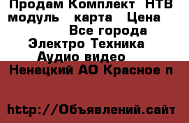 Продам Комплект “НТВ-модуль“  карта › Цена ­ 4 720 - Все города Электро-Техника » Аудио-видео   . Ненецкий АО,Красное п.